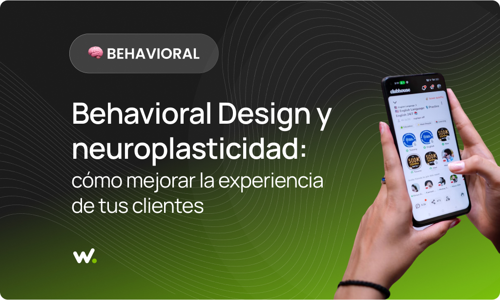 Behavioral Design y Neuroplasticidad: cómo mejorar la experiencia de tus clientes