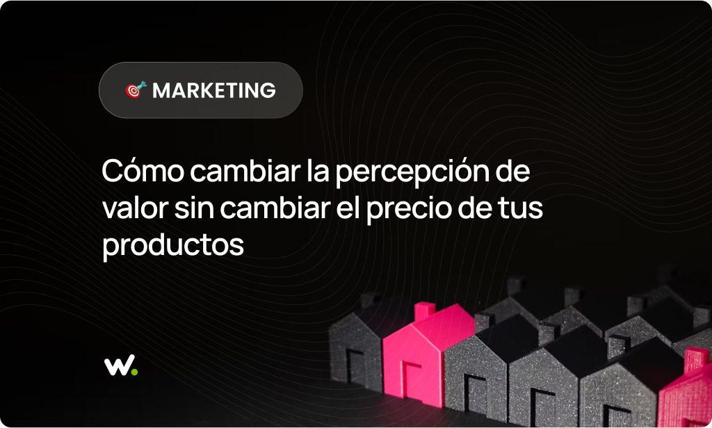 Cómo cambiar la percepción de valor sin cambiar el precio de tus productos